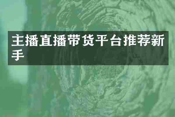 主播直播带货平台推荐新手