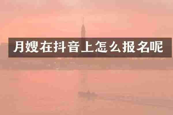 月嫂在抖音上怎么报名呢