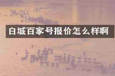 白城百家号报价怎么样啊