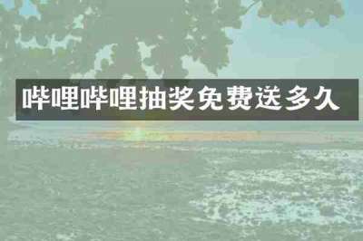 哔哩哔哩抽奖免费送多久