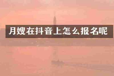 月嫂在抖音上怎么报名呢