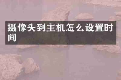 摄像头到主机怎么设置时间