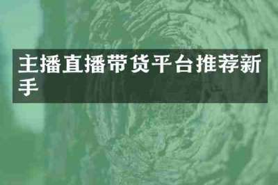 主播直播带货平台推荐新手