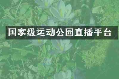 国家级运动公园直播平台