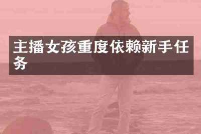 主播女孩重度依赖新手任务