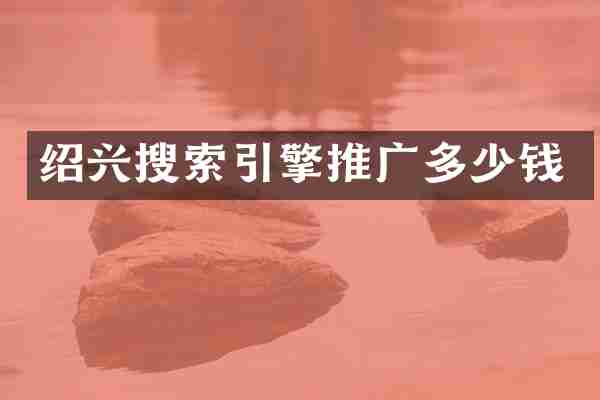 绍兴搜索引擎推广多少钱