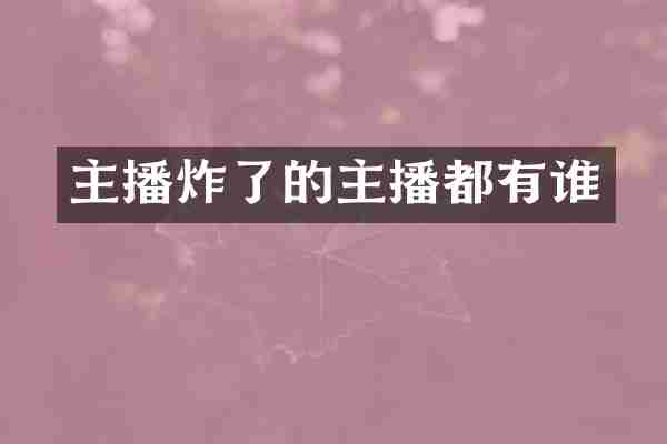 主播炸了的主播都有谁