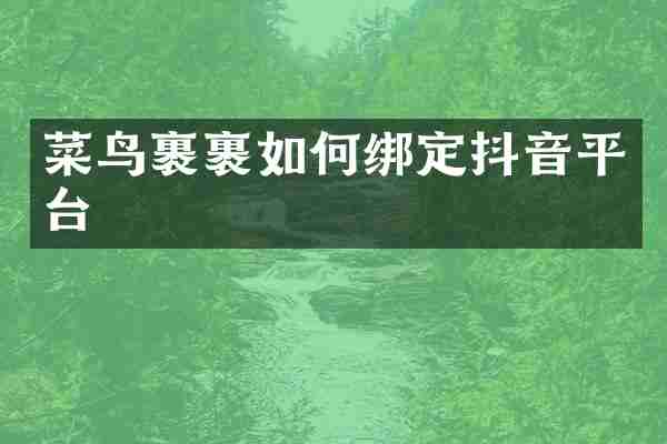 菜鸟裹裹如何绑定抖音平台
