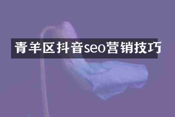 青羊区抖音seo营销技巧