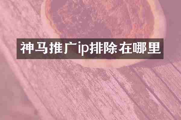 神马推广ip排除在哪里