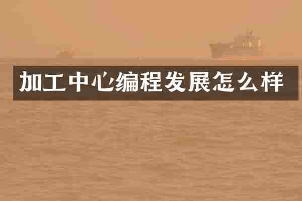 加工中心编程发展怎么样