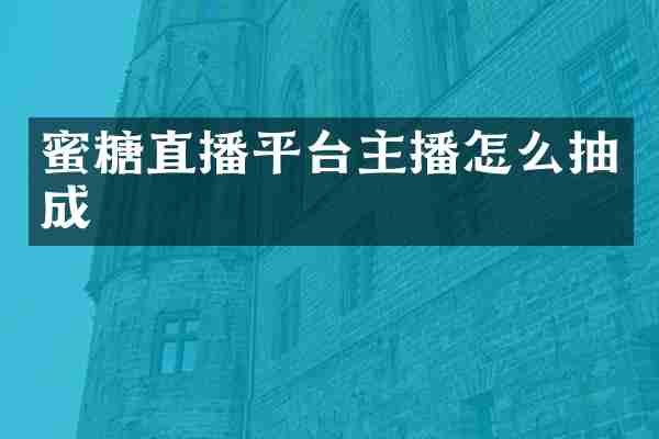 蜜糖直播平台主播怎么抽成
