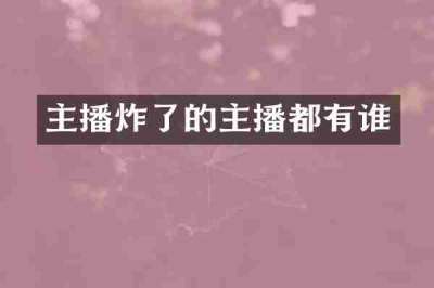 主播炸了的主播都有谁