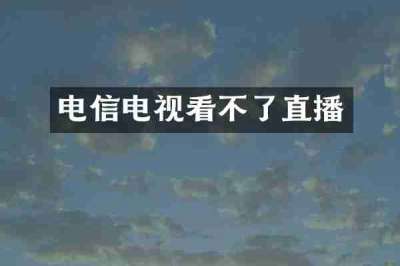 电信电视看不了直播