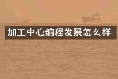 加工中心编程发展怎么样