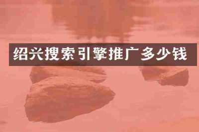 绍兴搜索引擎推广多少钱