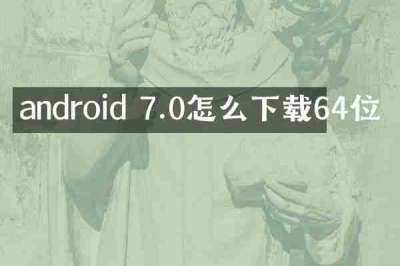android 7.0怎么下载64位