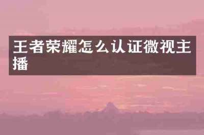 王者荣耀怎么认证微视主播