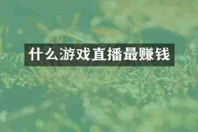 什么游戏直播最赚钱