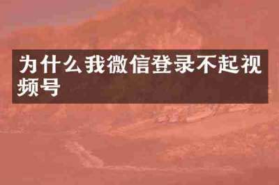 为什么我微信登录不起视频号
