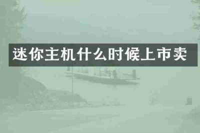迷你主机什么时候上市卖