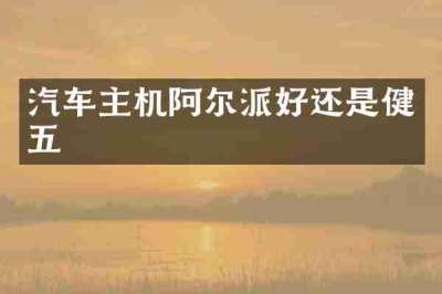 汽车主机阿尔派好还是健五