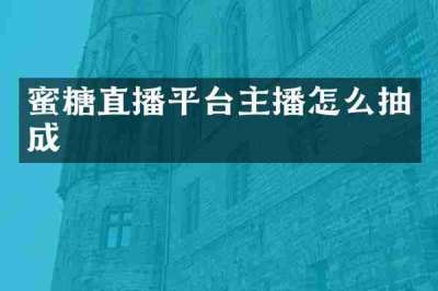 蜜糖直播平台主播怎么抽成