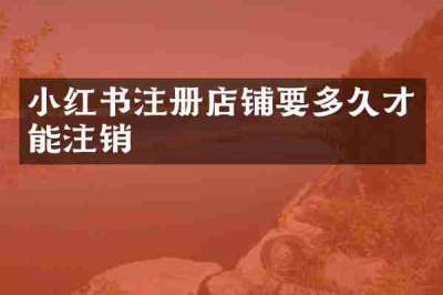小红书注册店铺要多久才能注销