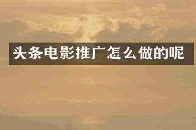 头条电影推广怎么做的呢