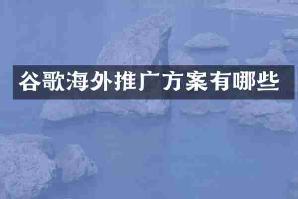 谷歌海外推广方案有哪些