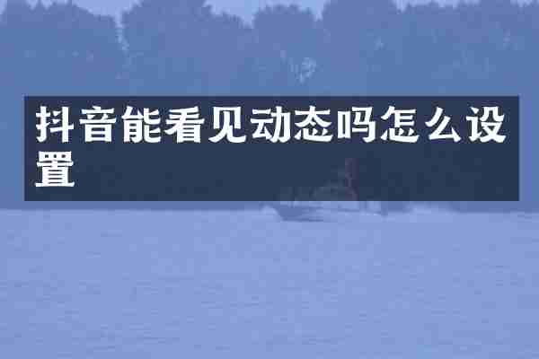 抖音能看见动态吗怎么设置