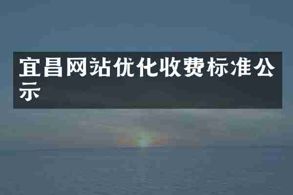 宜昌网站优化收费标准公示