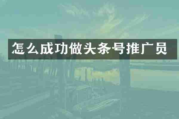 怎么成功做头条号推广员