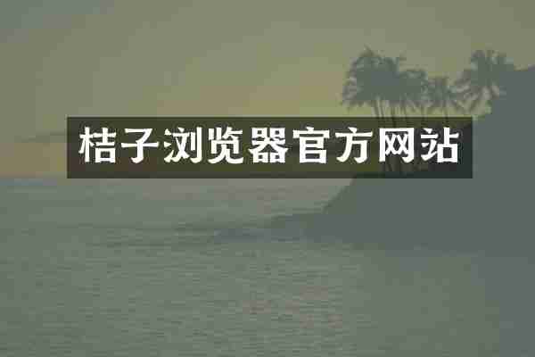 桔子浏览器官方网站
