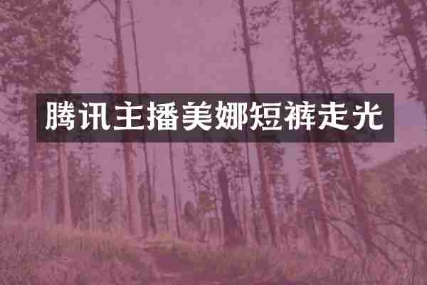 腾讯主播美娜短裤走光