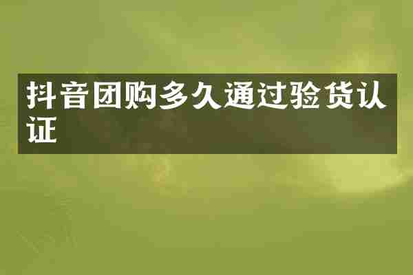 抖音团购多久通过验货认证