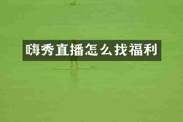 嗨秀直播怎么找福利