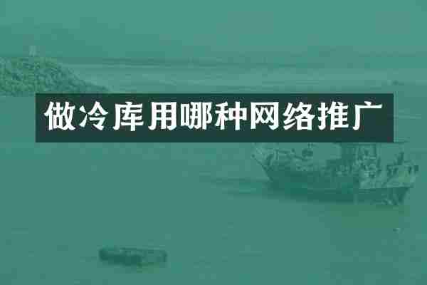 做冷库用哪种网络推广