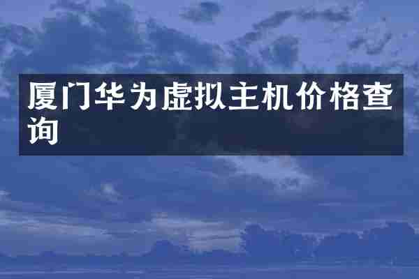 厦门华为虚拟主机价格查询