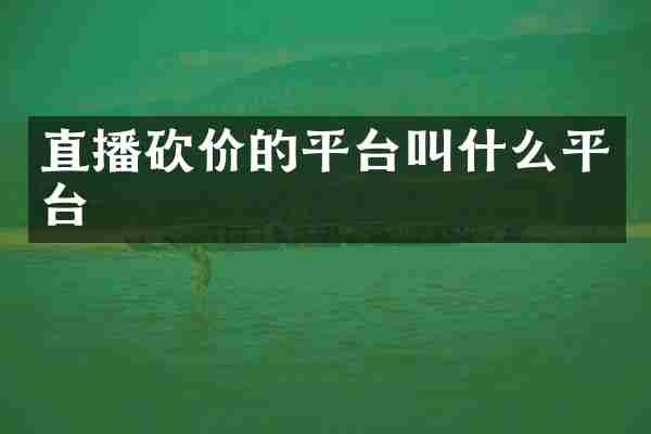 直播砍价的平台叫什么平台