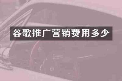 谷歌推广营销费用多少