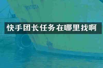快手团长任务在哪里找啊