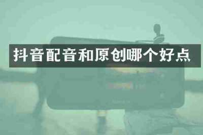 抖音配音和原创哪个好点