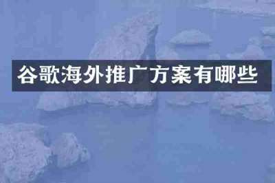 谷歌海外推广方案有哪些