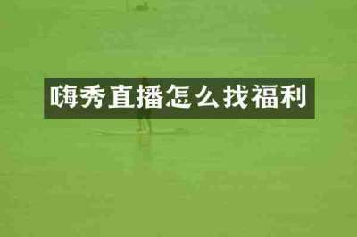嗨秀直播怎么找福利