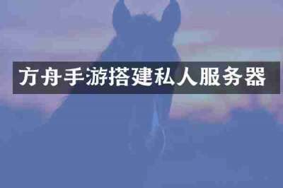方舟手游搭建私人服务器