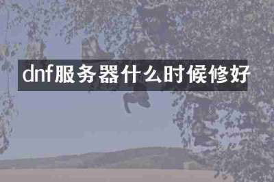 dnf服务器什么时候修好