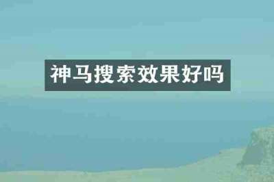 神马搜索效果好吗