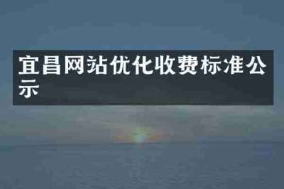 宜昌网站优化收费标准公示