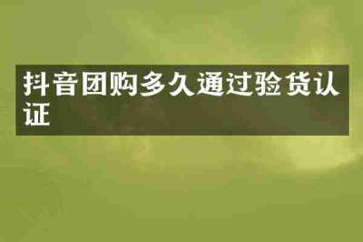 抖音团购多久通过验货认证